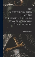 Die Zeittelegraphen und die elektrischen Uhren vom praktischen Standpunkte. 1017245703 Book Cover