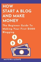 How to Start A Blog And Make Money: The Beginner Guide To Making Your First $1000 Blogging B086MDSDG6 Book Cover