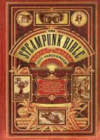 The Steampunk Bible: An Illustrated Guide to the World of Imaginary Airships, Corsets and Goggles, Mad Scientists, and Strange Literature 0810989581 Book Cover