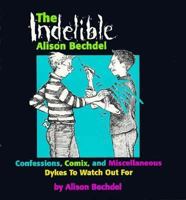 The Indelible Alison Bechdel : Confessions, Comix, and Miscellaneous Dykes to Watch Out for 1563410966 Book Cover