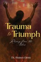 Trauma to Triumph: Rising from the Ashes B0G42XF84R Book Cover