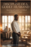 DISCIPLINE OF A GODLY HUSBAND: Mastering Self-Control and Biblical Manhood in Marriage B0GXZ962WX Book Cover
