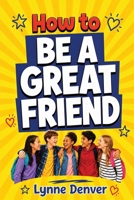 How to Be a Great Friend: The 21-Day Plan for Tweens Ages 9–13: Overcome Shyness, Build Real Confidence and Make Friendships That Last at School and in Life B0GTBMQBGF Book Cover