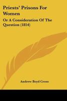 Priests' Prisons for Women: Or a Consideration of the Question 1120681588 Book Cover