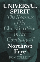 Universal Spirit: The Seasons of the Christian Year in the Company of Northrop Frye 1773430343 Book Cover