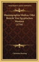 Mumiographia Medica, Oder, Bericht Von Egyptischen Mumien... 1120008883 Book Cover