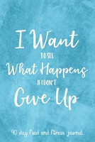 I Want To See What Happens If I Don't Give Up: 90 Day Food and Fitness Journal, Daily Diet and Activity Tracker 1089010095 Book Cover
