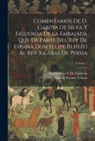 Comentarios De D. Garcia De Silva Y Figueroa De La Embajada Que De Parte Del Rey De Espa�a Don Felipe III Hizo Al Rey Xa Abas De Persia; Volume 1 1172633975 Book Cover