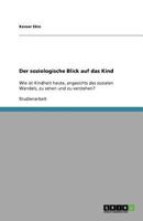 Der soziologische Blick auf das Kind: Wie ist Kindheit heute, angesichts des sozialen Wandels, zu sehen und zu verstehen? 364084467X Book Cover