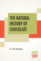 The Natural History Of Chocolate: Being A Distinct And Particular Account Of The Cocoa-Tree, Its Growth And Culture, And The Preparation, Excellent Properties, And Medicinal Vertues Of Its Fruit. Tran 9356707243 Book Cover