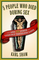5 People Who Died During Sex: and 100 Other Terribly Tasteless Lists 0767920597 Book Cover