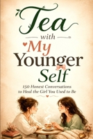 Tea with My Younger Self: 150 Honest Conversations to Heal the Girl You Used to Be B0HK5CZ95X Book Cover