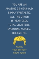 You Are An Amazing 35-Year-Old Simply Fantastic. All the Other 35-Year-Olds Total Disasters Everyone Agrees Believe Me: Lined Journal With a Nice ... for 35 yo Friends Coworkers & Family member 1696821061 Book Cover