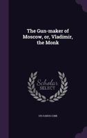 The Gun-Maker of Moscow, Or, Vladimir, the Monk 1355980887 Book Cover