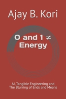 0 and 1 ? Energy: AI, Tangible Engineering and The Blurring of Ends and Means B0GRGH5WDH Book Cover