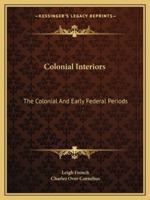 Colonial Interiors: The Colonial And Early Federal Periods 1162949880 Book Cover