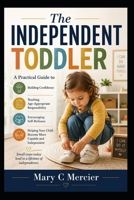 The Independent Toddler: A Practical Guide to Building Confidence, Teaching Age-Appropriate Responsibility, Encouraging Self-Reliance, and Helping Your Child Become More Capable and Independent B0HG52FWTL Book Cover