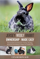 Jersey Wooly Rabbit Ownership Made Easy: The Complete Handbook For Training, Bonding, Grooming and Raising a Happy And Healthy Pet (The Rabbit Encyclopedia) B0F6LLNBJG Book Cover