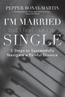 I'm Married but I Feel Like I'm Single: 5 Steps to Successfully Navaigate Through a Painful Divorce 1640880070 Book Cover