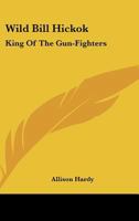 Wild Bill Hickok: King of the Gun-Fighters 1432506560 Book Cover