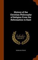 History of the Christian Philosophy of Religion from the Reformation to Kant 9353803896 Book Cover