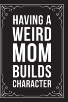 Having a Weird Mom Builds Character: Sarcastic blank lined journal, Funny 6X9 gift notebook for Mom, Best Friend, Coworkers. (great alternative to a card) 1712072420 Book Cover