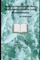 Embrace Imperfection Now: Your Essential Guide to Living Wholeheartedly B0CTFN8JT4 Book Cover