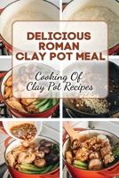 Delicious Roman Clay Pot Meal: Cooking Of Clay Pot Recipes: Roman Clay Pot Cookbook B09FS72V8K Book Cover