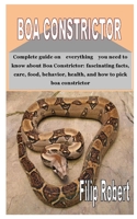 Boa Constrictor: Complete guide on Everything you need to know about Boa Constrictor: fascinating facts, care, food, behavior, health, and how to pick boa constrictor B08FP7LKZQ Book Cover