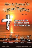 How to Journal for Hope and Happiness: Journey to the Christian Heart in 5 Simple Steps 1933817666 Book Cover