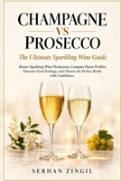 CHAMPAGNE VS PROSECCO - The Ultimate Sparkling Wine Guide: Master Sparkling Wine Production, Compare Flavor Profiles, Discover Food Pairings, and ... Confidence. (THE ULTIMATE BEVERAGE VS SERIES) B0H9YBBWS9 Book Cover