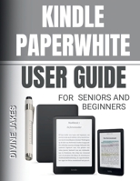 KINDLE PAPERWHITE USER GUIDE FOR SENIORS AND BEGINNERS: All You Need to Win — Advanced Tips, Tricks, and Expert Strategies to Set Up and Manage Your E-Reader Like a Pro B0GLHQ4XPN Book Cover