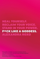 F*ck Like a Goddess: Heal Yourself. Reclaim Your Voice. Stand in Your Power. 1683643941 Book Cover