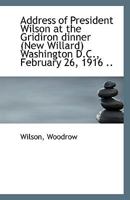 Address of President Wilson at the Gridiron dinner (New Willard) Washington D.C., February 26, 1916 1113339276 Book Cover