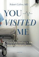 You Visited Me: Grace and Healing in the Modern Medical Center 1621648397 Book Cover