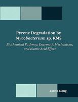Pyrene Degradation by Mycobacterium sp. KMS: Biochemical Pathway, Enzymatic Mechanisms, and Humic Acid Effect 1599427176 Book Cover