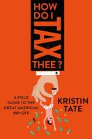 How Do I Tax Thee?: A Field Guide to the Great American Rip-Off 1250169666 Book Cover