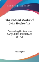 The Poetical Works Of John Hughes V2: Containing His Cantatas, Songs, Odes, Translations 1166297942 Book Cover