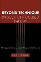Beyond Technique in Solution-Focused Therapy: Working with Emotions and the Therapeutic Relationship 1572307641 Book Cover