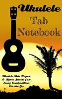 Ukulele Tab Notebook; Ukulele Tab Paper & Lyric Sheets for Song Composition On the Go: A Ukulele Tablature Book of Blank Ukulele Tabs & Lyric Lines for Composing Songs 1079780572 Book Cover