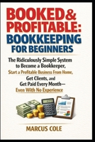 BOOKED & PROFITABLE Bookkeeping for Beginners: The Ridiculously Simple System to Become a Bookkeeper, Start a Profitable Business From Home, Get Clients, and Get Paid Every Month, With No Experience B0GV7MQ9ZK Book Cover