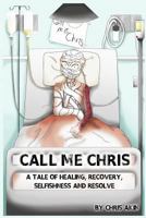 Call Me Chris: A Tale of Healing, Recovery, Selfishness and Resolve 152398838X Book Cover