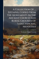 A Collection Of ... Epitaphs, Copied From The Monuments In The Ancient Church And Burial Grounds Of Saint Pancras, Middlesex 1179144848 Book Cover