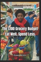 The $100 Grocery Budget: Eat Well, Spend Less B0F4W9RC58 Book Cover