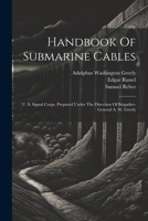 Handbook Of Submarine Cables: U. S. Signal Corps. Prepared Under The Direction Of Brigadier-general A. W. Greely 1022404946 Book Cover