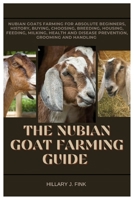 The Nubian Goat Farming Guide: Nubian Goats Farming for Absolute Beginners, History, Buying, choosing, Breeding, Housing, Feeding, Milking, Health and Disease Prevention, Grooming and Handling B0FNC5ZJ2M Book Cover