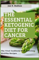 The Essential Ketogenic Diet For Cancer: The Vital Cookbook With Delicious Healthy Recipes B096LYN4TC Book Cover