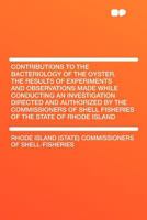 Contributions to the Bacteriology of the Oyster: The Results of Experiments and Observations Made While Conducting an Investigation Directed and Authorized by the Commissioners of Shell Fisheries of t 114544489X Book Cover