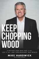 Keep Chopping Wood: A Preacher's Son Who Had It All, Lost It All, and Then Regained True Wealth 1512748986 Book Cover