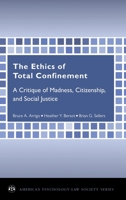 The Ethics of Total Confinement: A Critique of Madness, Citizenship, and Social Justice (American Psychology-Law Society Series) 0195372212 Book Cover
